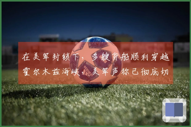 在美军封锁下，多艘货船顺利穿越霍尔木兹海峡，美军声称已彻底切断伊朗海上贸易；美国为何选择此时施行“封锁”策略？伊朗将如何应对？