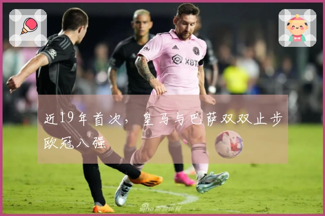 近19年首次，皇马与巴萨双双止步欧冠八强