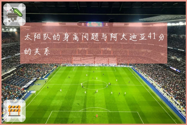 太阳队的身高问题与阿夫迪亚41分的关系