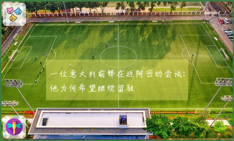 一位意大利前锋在迈阿密的尝试：他为何希望继续留驻