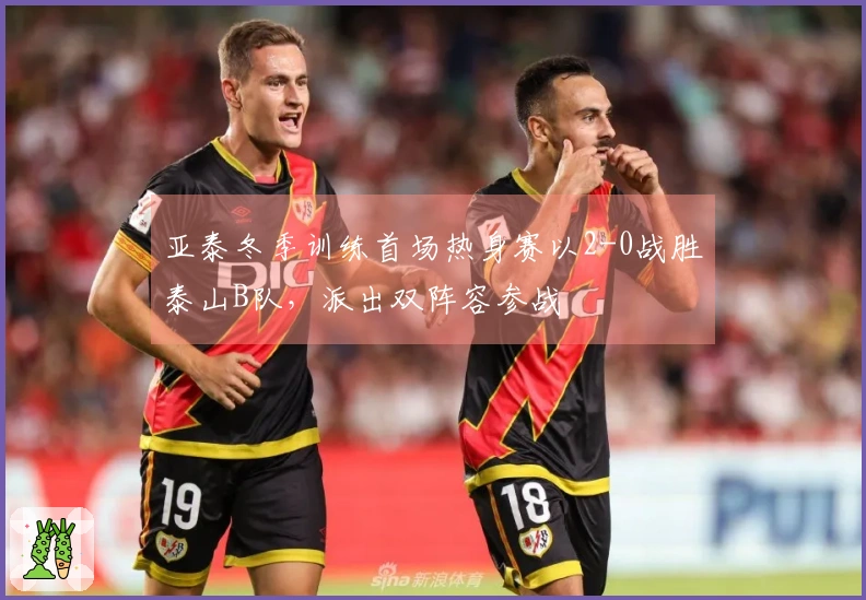 亚泰冬季训练首场热身赛以2-0战胜泰山B队，派出双阵容参战