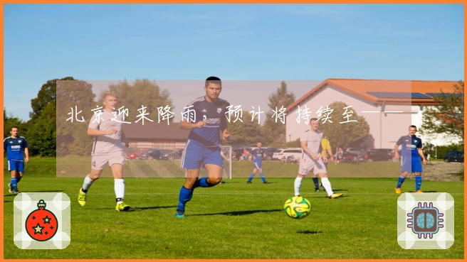 北京迎来降雨，预计将持续至——