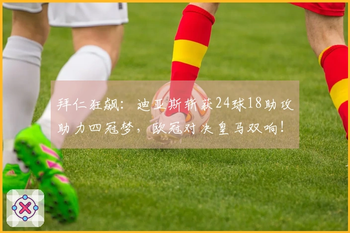 拜仁狂飙：迪亚斯斩获24球18助攻助力四冠梦，欧冠对决皇马双响！