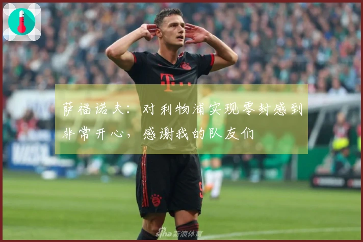 萨福诺夫：对利物浦实现零封感到非常开心，感谢我的队友们