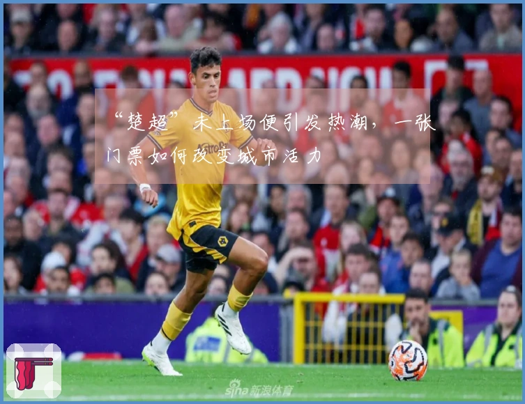“楚超”未上场便引发热潮，一张门票如何改变城市活力