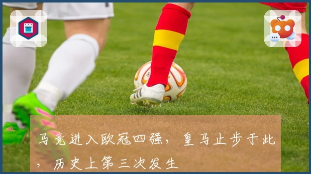 马竞进入欧冠四强，皇马止步于此，历史上第三次发生