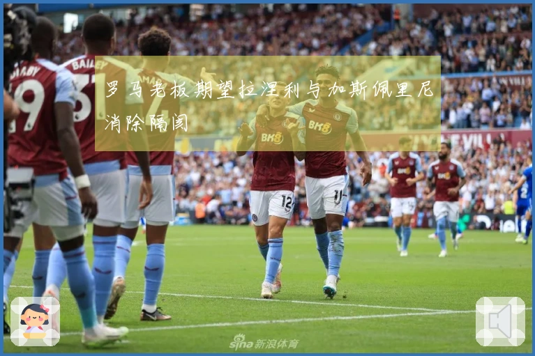 罗马老板期望拉涅利与加斯佩里尼消除隔阂