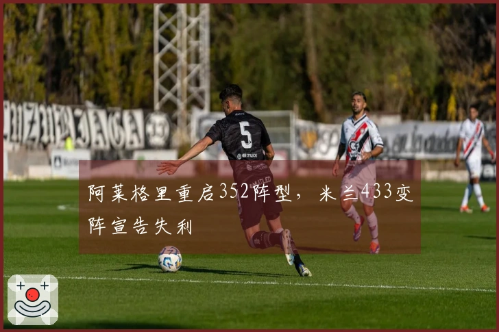 阿莱格里重启352阵型，米兰433变阵宣告失利