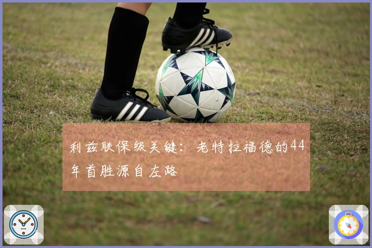 利兹联保级关键：老特拉福德的44年首胜源自左路