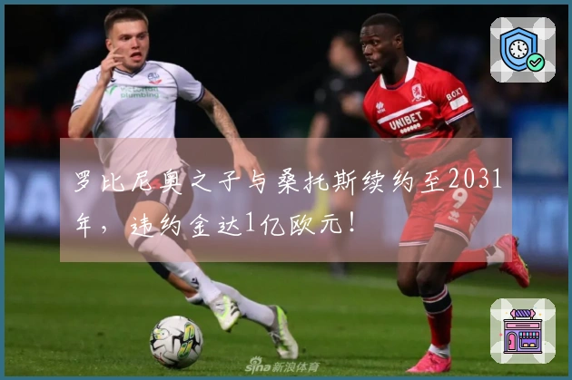 罗比尼奥之子与桑托斯续约至2031年，违约金达1亿欧元！